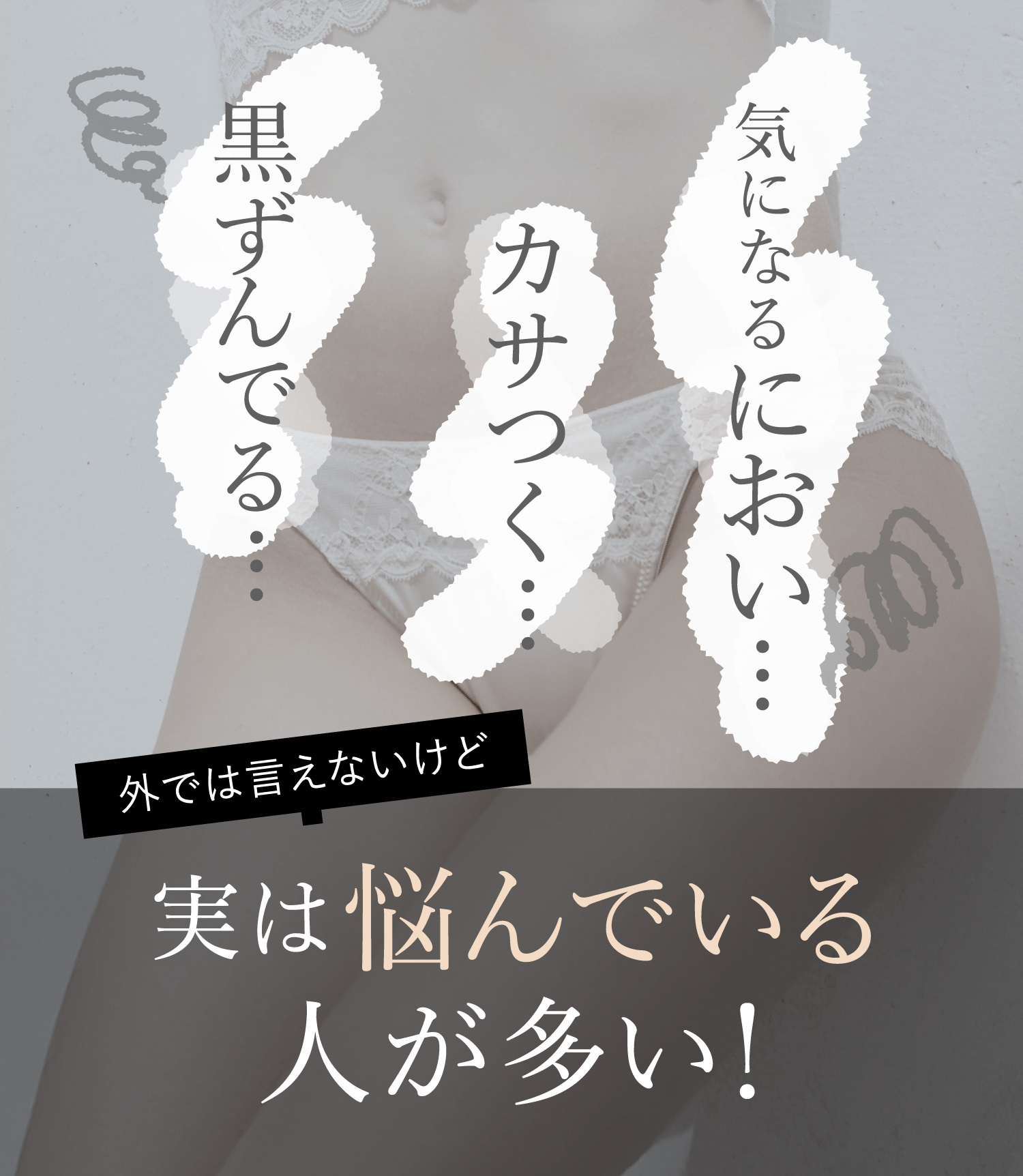 気になるにおい…カサつく…黒ずんでる…外では言えないけど実は悩んでいる人が多い！